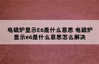 电磁炉显示E6是什么意思 电磁炉显示e6是什么意思怎么解决